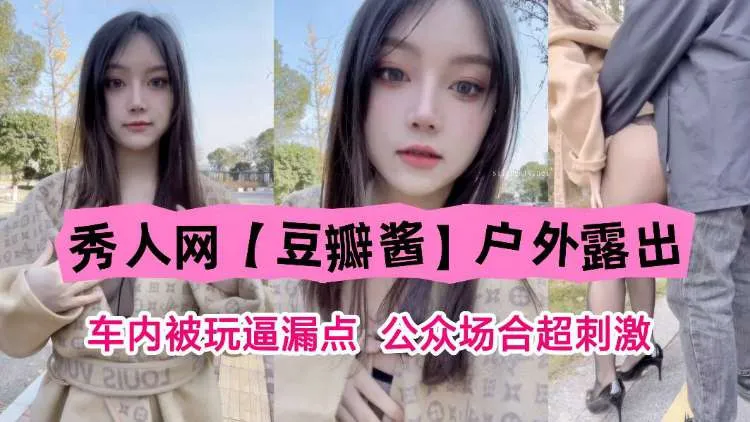 秀人网【豆瓣酱】户外露出 车内被玩逼漏点，公众场合超刺激