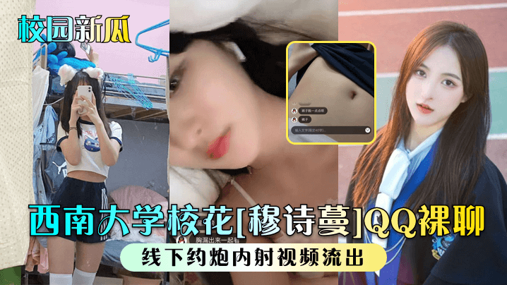 【校园新瓜】西南大学校花穆诗蔓QQ裸聊线下约炮内射视频流出